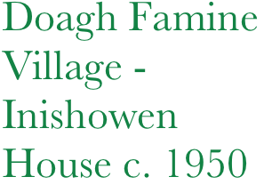 Doagh Famine
Village -
Inishowen
House c. 1950