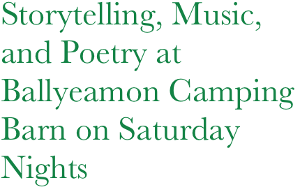 Storytelling, Music,
and Poetry at
Ballyeamon Camping
Barn on Saturday Nights
