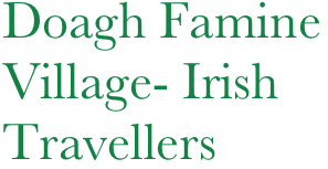 Doagh Famine
Village- Irish
Travellers